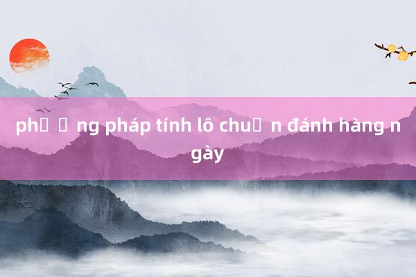 phương pháp tính lô chuẩn đánh hàng ngày