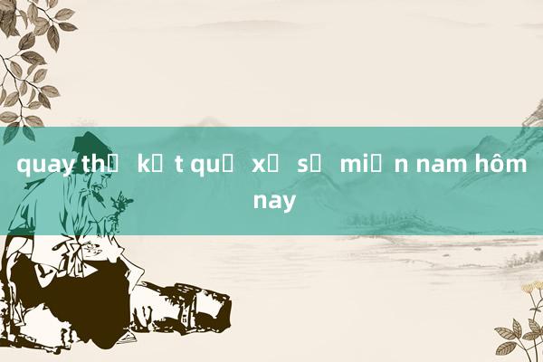 quay thử kết quả xổ số miền nam hôm nay