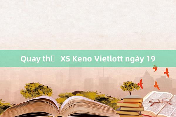 Quay thử XS Keno Vietlott ngày 19