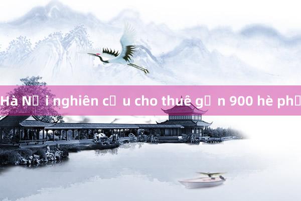 Hà Nội nghiên cứu cho thuê gần 900 hè phố