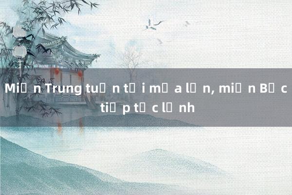 Miền Trung tuần tới mưa lớn， miền Bắc tiếp tục lạnh