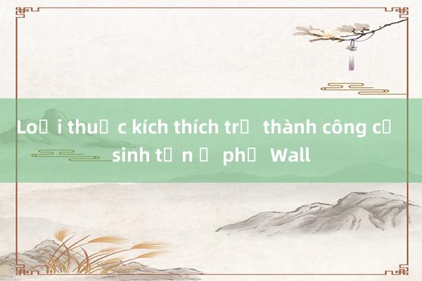 Loại thuốc kích thích trở thành công cụ sinh tồn ở phố Wall