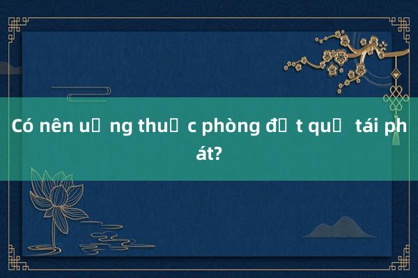 Có nên uống thuốc phòng đột quỵ tái phát?